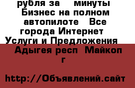 222.222 рубля за 22 минуты. Бизнес на полном автопилоте - Все города Интернет » Услуги и Предложения   . Адыгея респ.,Майкоп г.